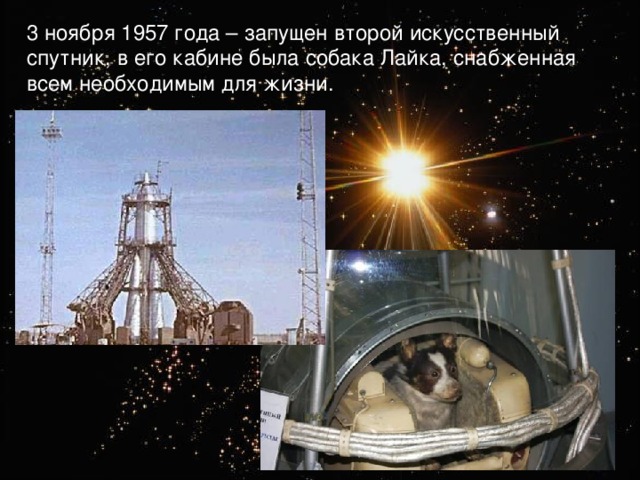 3 ноября 1957 года – запущен второй искусственный спутник, в его кабине была собака Лайка, снабженная всем необходимым для жизни. 