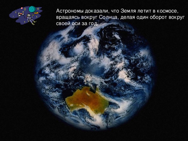 Астрономы доказали, что Земля летит в космосе, вращаясь вокруг Солнца, делая один оборот вокруг своей оси за год. 