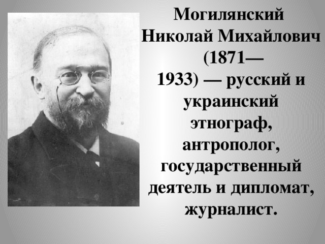 Могилянский  Николай Михайлович  (1871—1933) — русский и украинский этнограф, антрополог, государственный деятель и дипломат, журналист. 