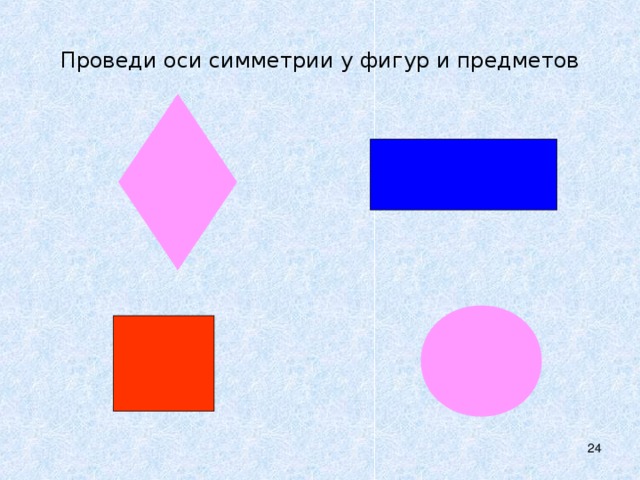 Проведи оси симметрии у фигур и предметов  