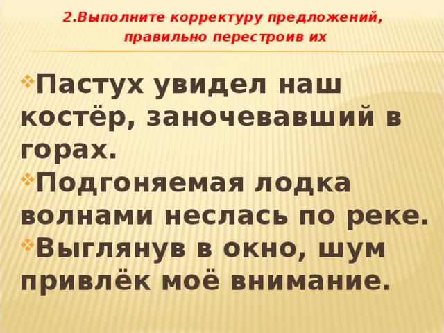 2.Выполните корректуру предложений, правильно перестроив их  Пастух увидел наш костёр, заночевавший в горах. Подгоняемая лодка волнами неслась по реке. Выглянув в окно, шум привлёк моё внимание.  