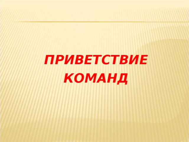  ПРИВЕТСТВИЕ КОМАНД 