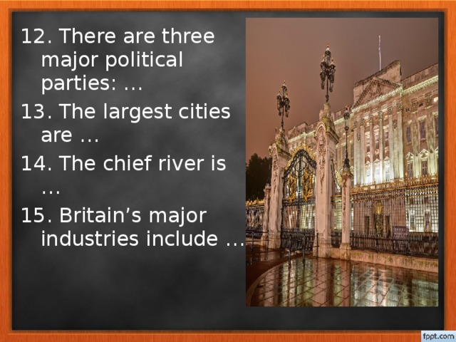 12. There are three major political parties: … 13. The largest cities are … 14. The chief river is … 15. Britain’s major industries include …