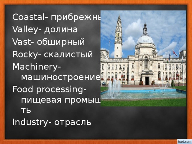 Coastal- прибрежный Valley- долина Vast- обширный Rocky- скалистый Machinery- машиностроение Food processing- пищевая промышл-ть Industry - отрасль