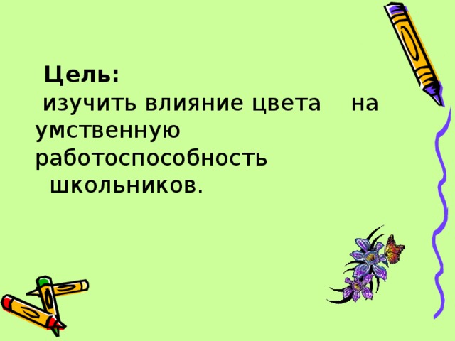  Цель:  изучить влияние цвета на умственную работоспособность  школьников. 