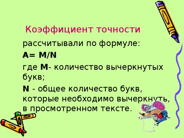 Коэффициент точности  рассчитывали по формуле:  А= М/N  где М - количество вычеркнутых букв;  N - общее количество букв, которые необходимо вычеркнуть, в просмотренном тексте. 
