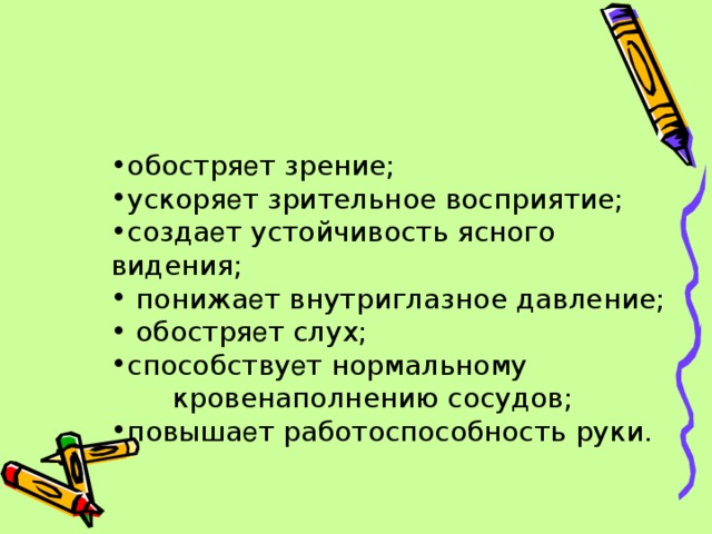 обостря е т зрение; ускоря е т зрительное восприятие; созда е т устойчивость ясного видения;  понижа е т внутриглазное давление;  обостря е т слух; способству е т нормальному   кровенаполнению сосудов; повыша е т работоспособность руки. 