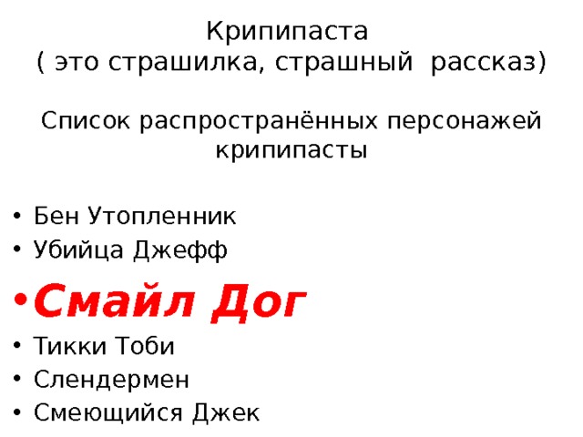 Крипипаста  ( это страшилка, страшный рассказ)            Список распространённых персонажей крипипасты Бен Утопленник Убийца Джефф Смайл Дог Тикки Тоби Слендермен Смеющийся Джек 