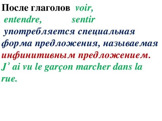 После глаголов voir,  entendre, sentir  употребляется специальная форма предложения, называемая инфинитивным предложением. Jʾ ai vu le garçon marcher dans la rue. 