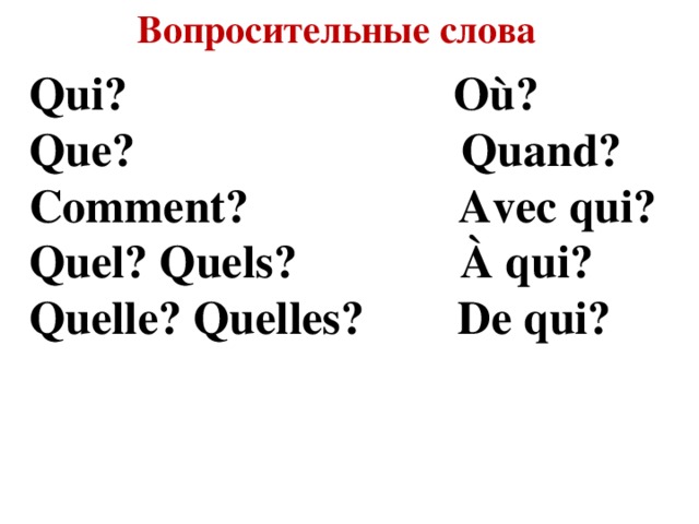 Вопросительные слова Qui? Où? Que? Quand? Comment? Avec qui? Quel? Quels? À qui? Quelle? Quelles? De qui?  