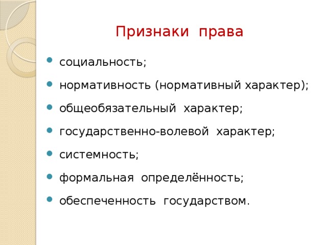 Признаки права  социальность;  нормативность (нормативный характер);  общеобязательный характер;  государственно-волевой характер;  системность;  формальная определённость;  обеспеченность государством. 