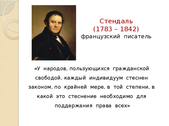 Стендаль  (1783 – 1842)  французский писатель «У народов, пользующихся гражданской свободой, каждый индивидуум стеснен законом, по крайней мере, в той степени, в какой это стеснение необходимо для поддержания права всех»  