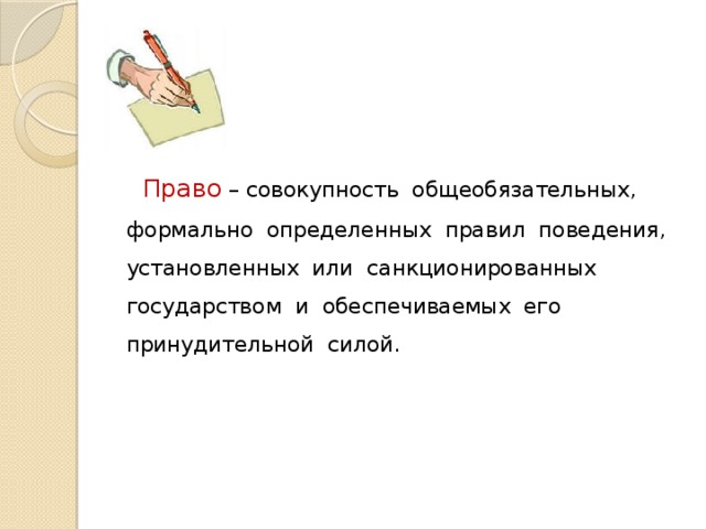  Право – совокупность общеобязательных, формально определенных правил поведения, установленных или санкционированных государством и обеспечиваемых его принудительной силой. 