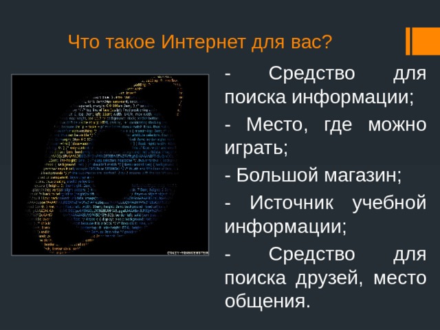 Что такое Интернет для вас? - Средство для поиска информации; - Место, где можно играть; - Большой магазин; - Источник учебной информации; - Средство для поиска друзей, место общения. 