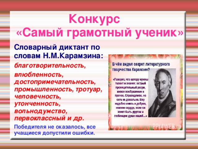 Конкурс  «Самый грамотный ученик» Словарный диктант по словам Н.М.Карамзина: благотворительность, влюбленность, достопримечательность, промышленность, тротуар, человечность, утонченность, вольнодумство, первоклассный и др. Победителя не оказалось, все учащиеся допустили ошибки.