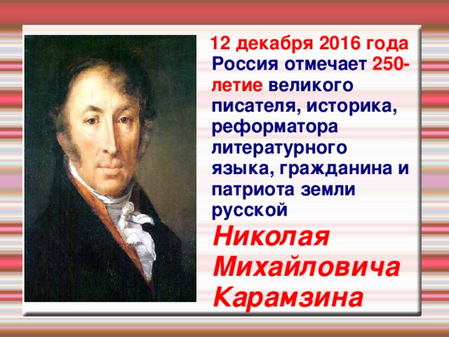 12 декабря 2016 года Россия отмечает 250-летие великого писателя, историка, реформатора литературного языка, гражданина и патриота земли русской  Николая  Михайловича  Карамзина