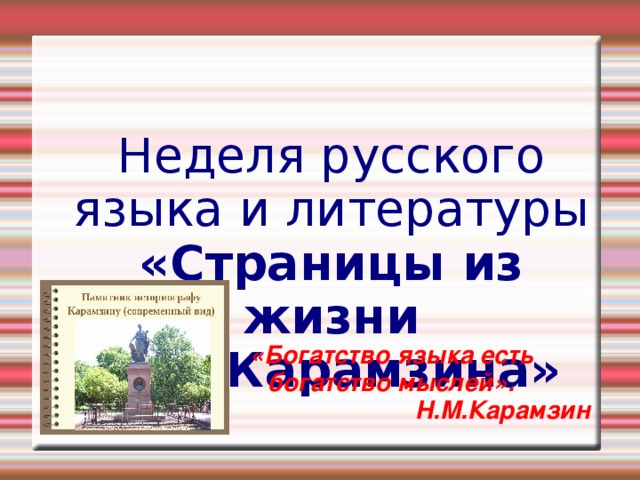 Н еделя русского языка и литературы  «Страницы из жизни Н.М.Карамзина»   «Богатство языка есть богатство мыслей». Н.М.Карамзин