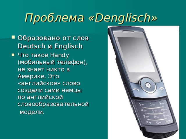 Проблема «Denglisch»  Образовано от слов Deutsch и Englisch Что такое Handy (мобильный телефон), не знает никто в Америке. Это «английское» слово создали сами немцы по английской словообразовательной модели.   