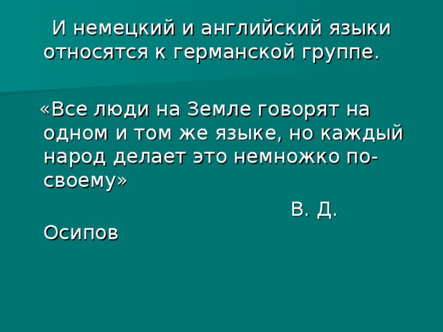   И немецкий и английский языки относятся к германской группе.  «Все люди на Земле говорят на одном и том же языке, но каждый народ делает это немножко по-своему»  В. Д. Осипов 