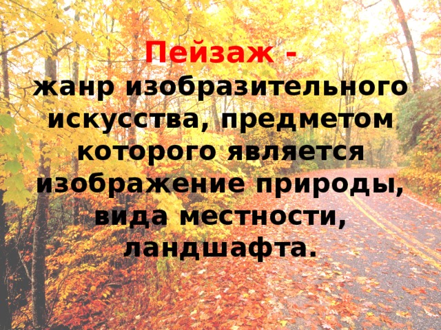 Пейзаж -  жанр изобразительного искусства, предметом которого является изображение природы, вида местности, ландшафта. 
