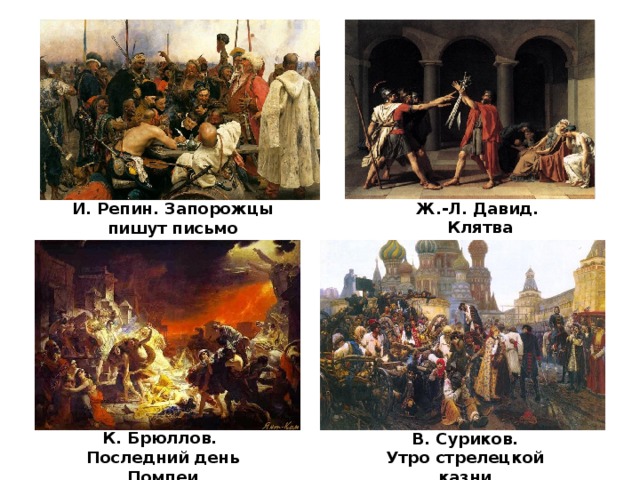 Ж.-Л. Давид. Клятва Горациев И. Репин. Запорожцы пишут письмо турецкому султану К. Брюллов. Последний день Помпеи В. Суриков. Утро стрелецкой казни 