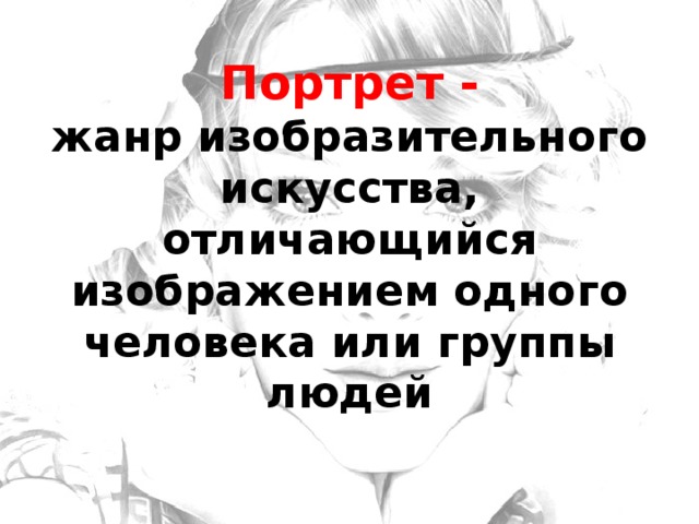Портрет -  жанр изобразительного искусства, отличающийся изображением одного человека или группы людей 