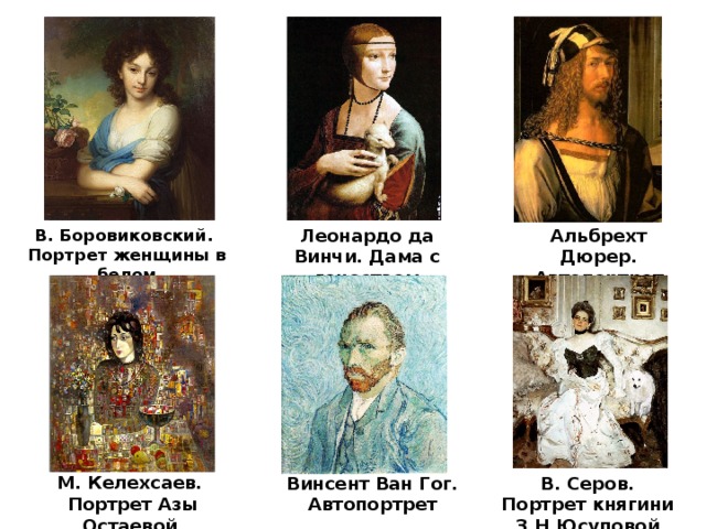 В. Боровиковский. Леонардо да Винчи. Дама с гоностаем Альбрехт Дюрер. Автопортрет Портрет женщины в белом М. Келехсаев.  Портрет Азы Остаевой Винсент Ван Гог. В. Серов. Портрет княгини З.Н.Юсуповой Автопортрет 