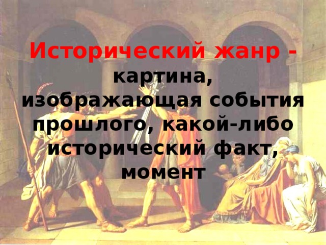 Исторический жанр -  картина, изображающая события прошлого, какой-либо исторический факт, момент 