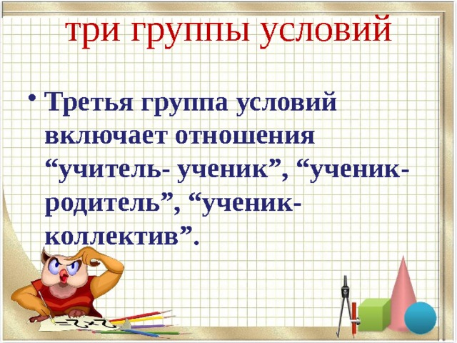три группы условий   Третья группа условий включает отношения “учитель- ученик”, “ученик- родитель”, “ученик- коллектив”. 