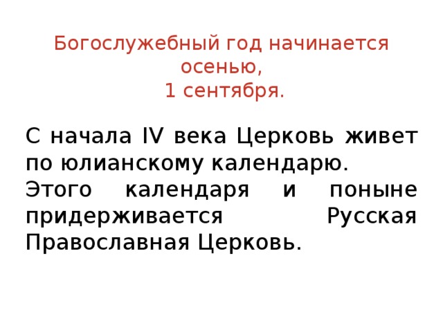 Богослужебный год начинается осенью,  1 сентября. С начала IV века Церковь живет по юлианскому календарю. Этого календаря и поныне придерживается Русская Православная Церковь.  