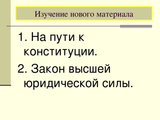 Изучение нового материала 1. На пути к конституции. 2. Закон высшей юридической силы. 