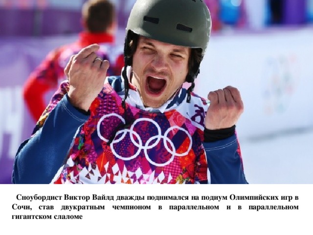  Сноубордист Виктор Вайлд дважды поднимался на подиум Олимпийских игр в Сочи, став двукратным чемпионом в параллельном и в параллельном гигантском слаломе 