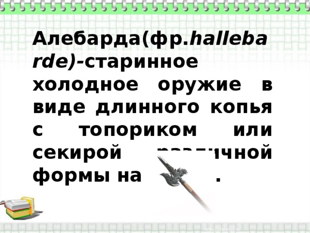 Алебарда(фр. hallebarde)- старинное холодное оружие в виде длинного копья с топориком или секирой различной формы на конце. 