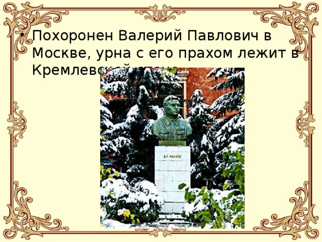 Похоронен Валерий Павлович в Москве, урна с его прахом лежит в Кремлевской стене. 