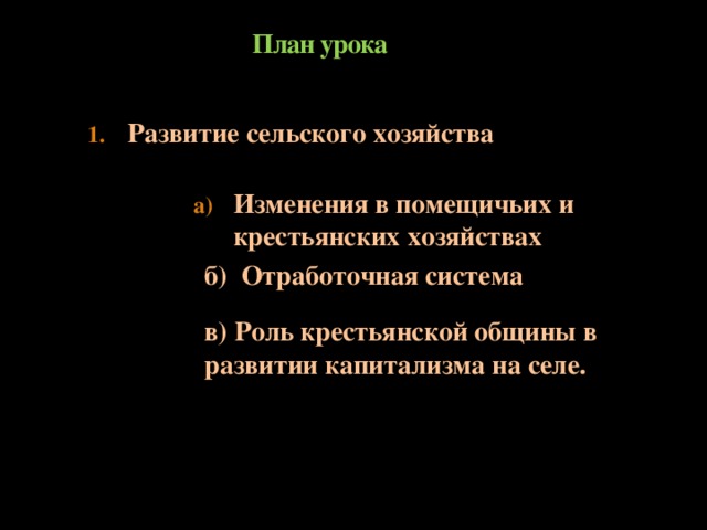 План урока Развитие сельского хозяйства Изменения в помещичьих и крестьянских хозяйствах б) Отработочная система в) Роль крестьянской общины в развитии капитализма на селе.  