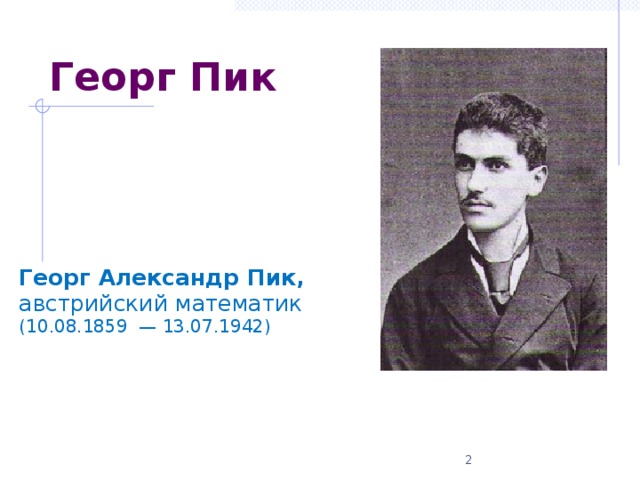 Георг Пик Георг Александр Пик, австрийский математик   (10.08.1859  — 13.07.1942) 