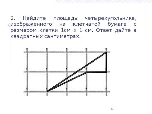 2. Найдите площадь четырехугольника, изображенного на клетчатой бумаге с размером клетки 1см х 1 см. Ответ дайте в квадратных сантиметрах.