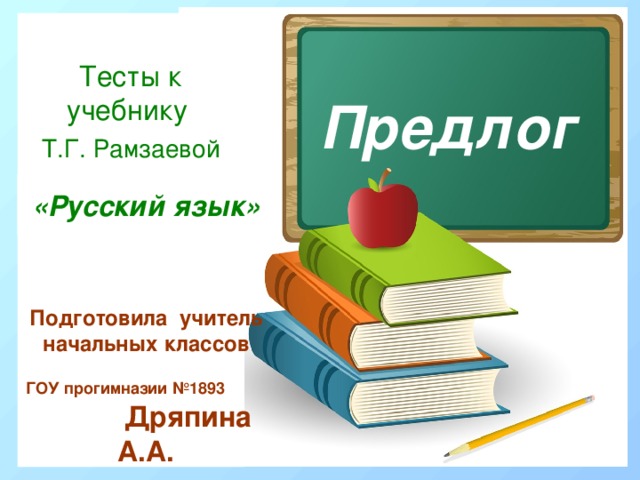 Тесты к учебнику Т.Г. Рамзаевой Предлог «Русский язык» Подготовила учитель начальных классов ГОУ прогимназии №1893  Дряпина А.А. 