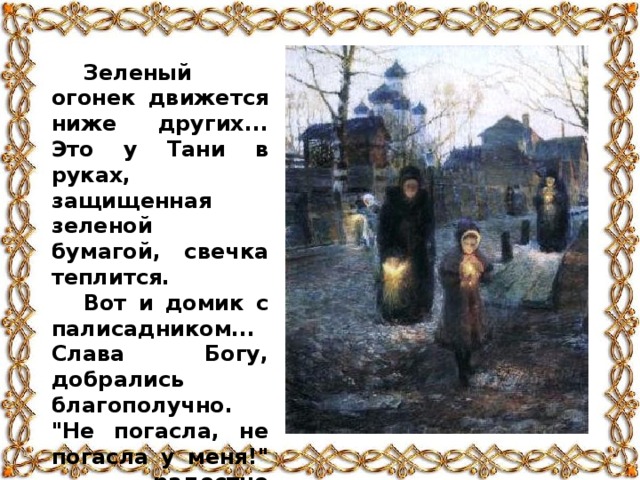 Зеленый огонек движется ниже других... Это у Тани в руках, защищенная зеленой бумагой, свечка теплится. Вот и домик с палисадником... Слава Богу, добрались благополучно. 