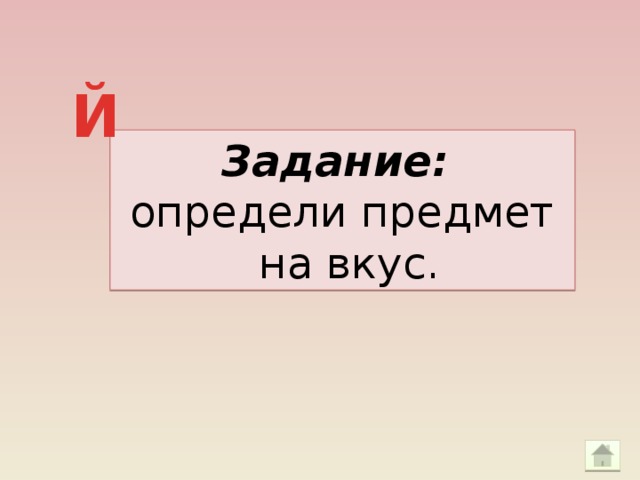 Й Задание: определи предмет  на вкус.