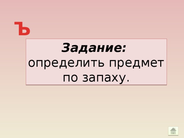 Ъ Задание: определить предмет по запаху.