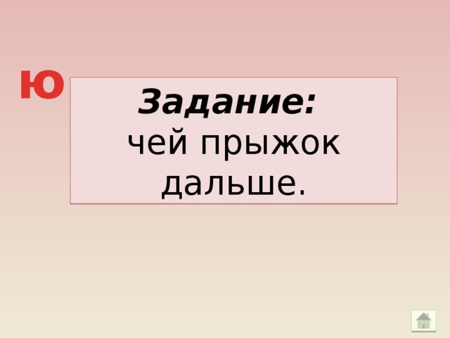 ю Задание: чей прыжок дальше.