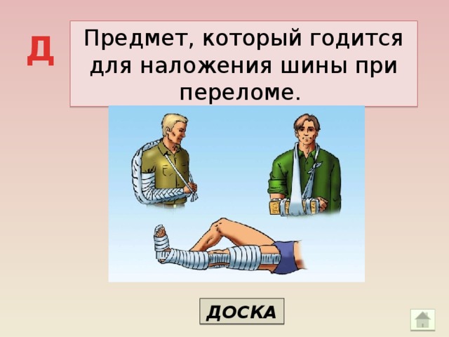 Предмет, который годится для наложения шины при переломе. Д ДОСКА