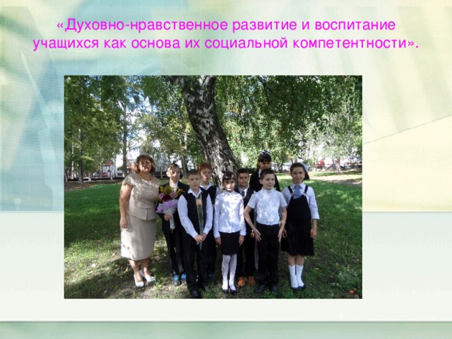 «Духовно-нравственное развитие и воспитание учащихся как основа их социальной компетентности».   