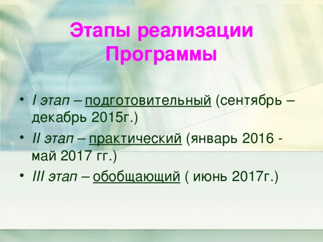    Этапы реализации Программы      I этап – подготовительный (сентябрь – декабрь 2015г.) II этап – практический (январь 2016 - май 2017 гг.) III этап – обобщающий ( июнь 2017г.)  