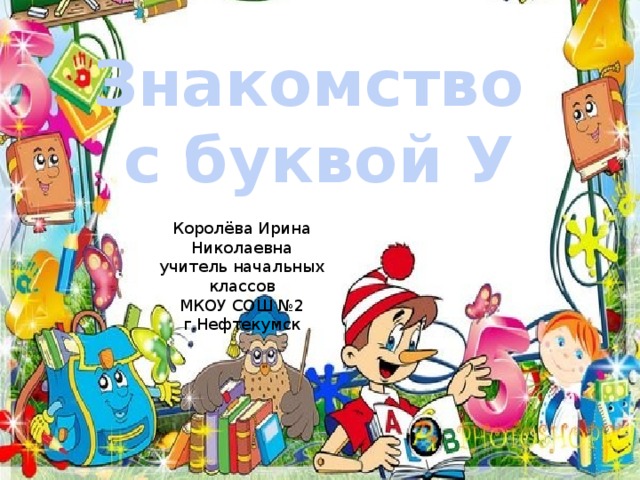 Знакомство с буквой У Королёва Ирина Николаевна учитель начальных классов МКОУ СОШ №2 г.Нефтекумск 