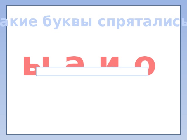 Какие буквы спрятались? ы а и о 