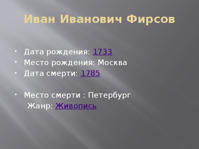 Иван Иванович Фирсов  Дата рождения: 1733 Место рождения: Москва Дата смерти: 1785 Место смерти : Петербург  Жанр: Живопись 