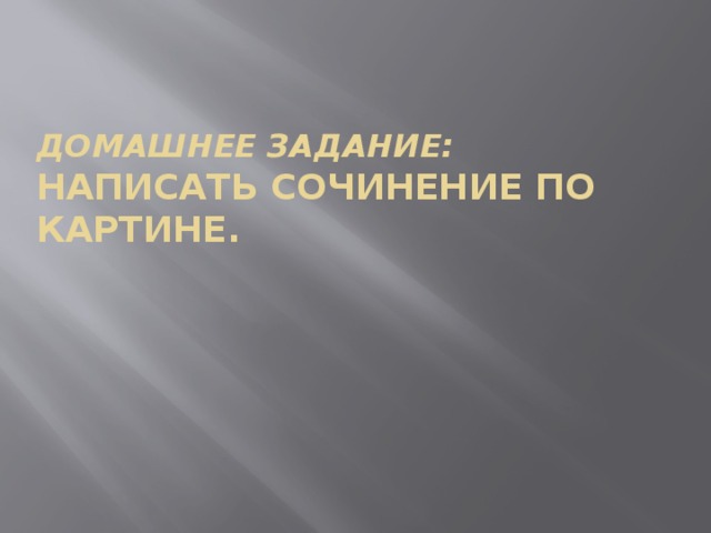 Домашнее задание: написать сочинение по картине. 