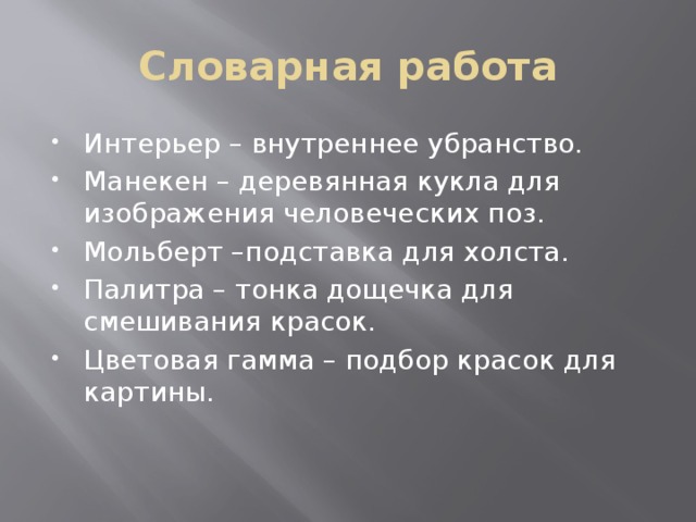 Словарная работа Интерьер – внутреннее убранство. Манекен – деревянная кукла для изображения человеческих поз. Мольберт –подставка для холста. Палитра – тонка дощечка для смешивания красок. Цветовая гамма – подбор красок для картины. 